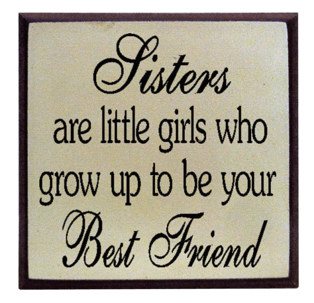 "Sisters are little girls who grow up to be your Best Friend"